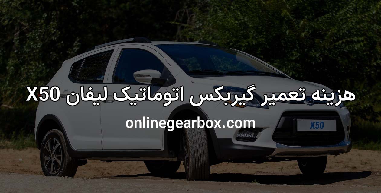 هزینه تعمیر گیربکس اتوماتیک لیفان X50